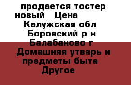 продается тостер новый › Цена ­ 2 000 - Калужская обл., Боровский р-н, Балабаново г. Домашняя утварь и предметы быта » Другое   